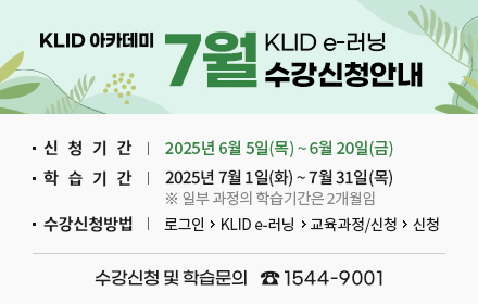 klid아카데미 7월klid-러닝 수강신청안내 ㆍ신청기간 2025년 6월5일(목)~6월20일(금) ㆍ학습기간2025년 7월1일(화)~7월31일(목)※일부과정의 학습기간은 2개월임ㆍ수강신청방법로그인>klid e-러닝>교육과정/신청>신청 수강신청 및 학습문의 ☎1544-9001